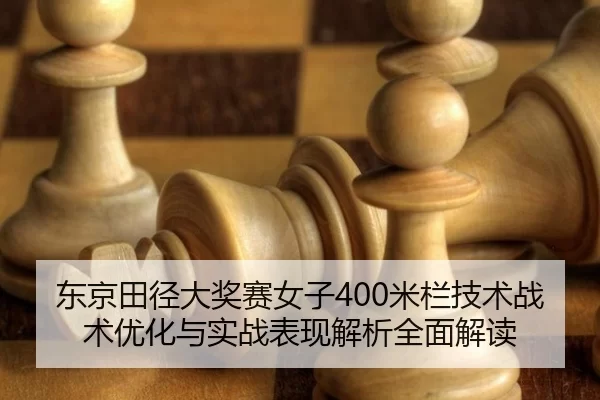 东京田径大奖赛女子400米栏技术战术优化与实战表现解析全面解读
