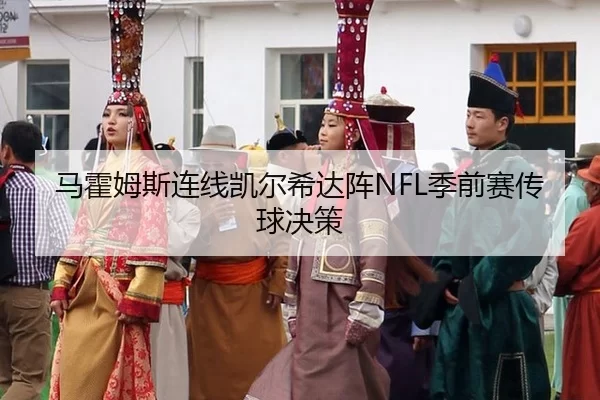 马霍姆斯连线凯尔希达阵NFL季前赛传球决策